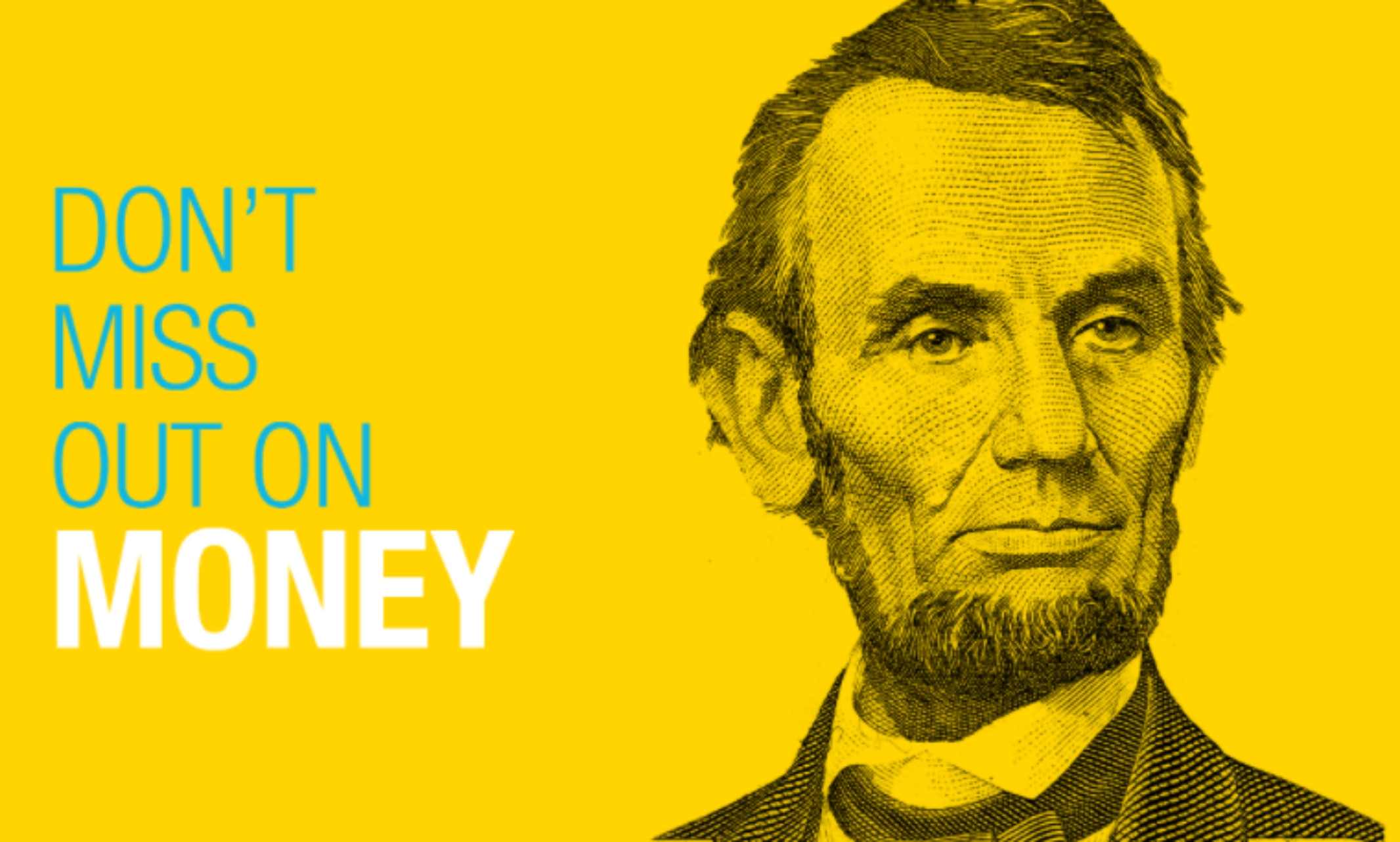 graphic with yellow background and Abe Lincoln's face from the five dollar bill saying "Don't miss out on money"